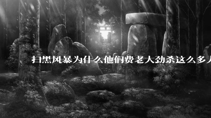 扫黑风暴为什么他们费老大劲杀这么多人不如直接把督导组干掉？