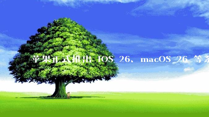 苹果正式推出 iOS 26、macOS 26 等系统***用全新的「液态玻璃」 设计，有哪些亮点值得关注？