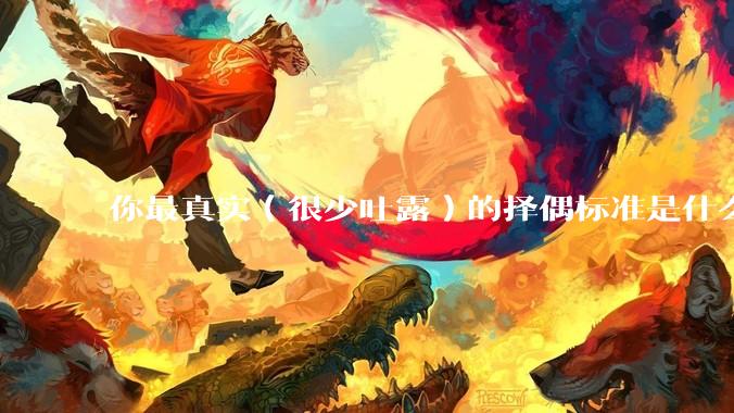 你最真实（很少吐露）的择偶标准是什么？