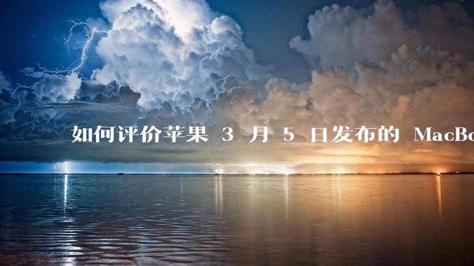 如何评价苹果 3 月 5 日发布的 MacBook Air M4，相比前代有哪些提升？