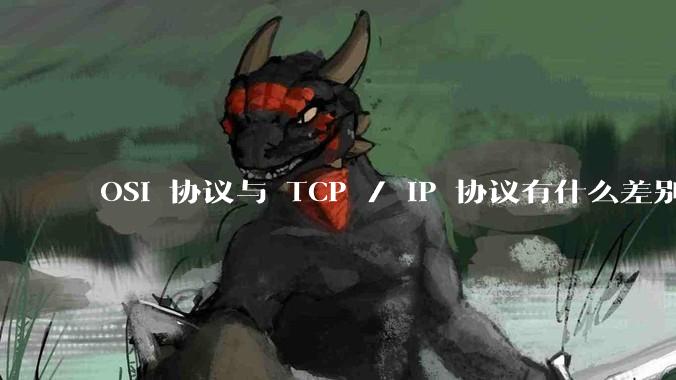 OSI 协议与 TCP / IP 协议有什么差别？